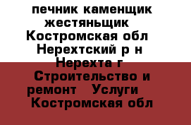 печник каменщик жестяньщик - Костромская обл., Нерехтский р-н, Нерехта г. Строительство и ремонт » Услуги   . Костромская обл.